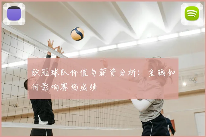 欧冠球队价值与薪资分析:金钱如何影响赛场成绩