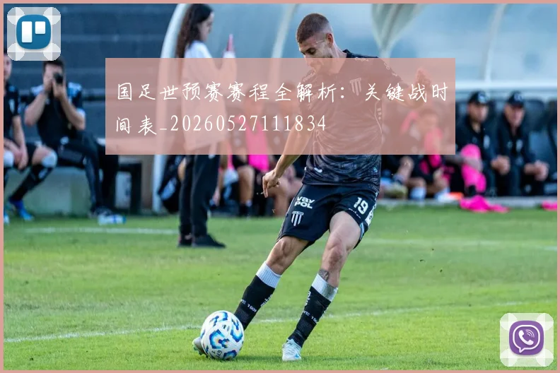 国足世预赛赛程全解析：关键战时间表_20260527111834