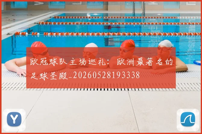 欧冠球队主场巡礼:欧洲最著名的足球圣殿_20260528193338