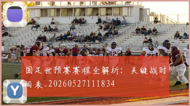 国足世预赛赛程全解析:关键战时间表_20260527111834