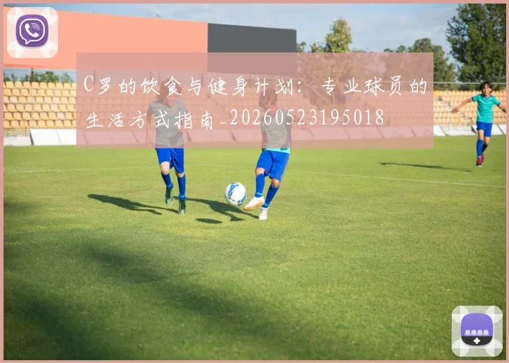 C罗的饮食与健身计划：专业球员的生活方式指南_20260523195018