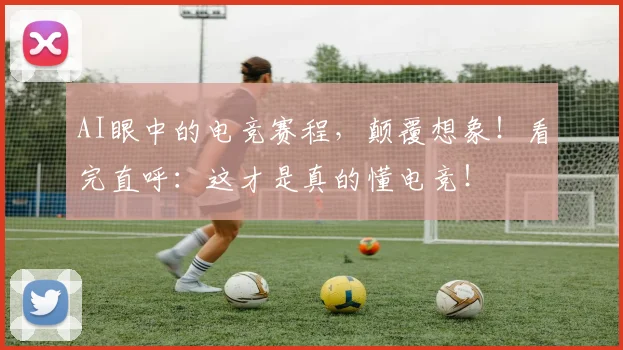 AI眼中的电竞赛程，颠覆想象！看完直呼：这才是真的懂电竞！