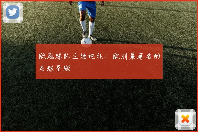 欧冠球队主场巡礼:欧洲最著名的足球圣殿